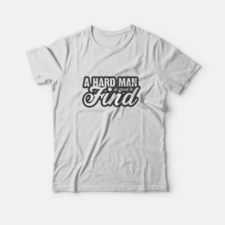 A Hard Man is Good to Find T-Shirt
