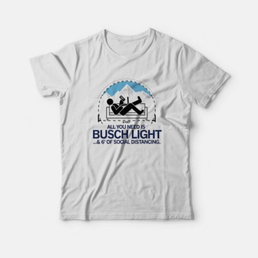 All You Need is Busch Light and Six Feet of Social Distance T-Shirt