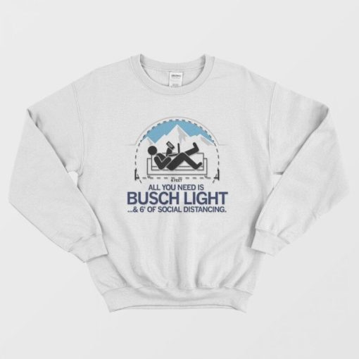 All You Need is Busch Light and Six Feet of Social Distance Sweatshirt