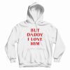 But Daddy I Love Him Hoodie