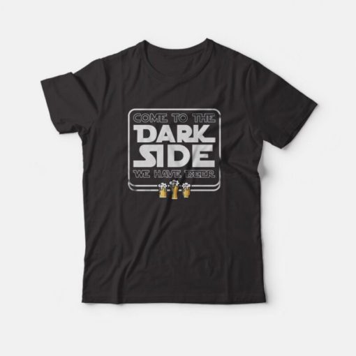 Come To The Dark Side We Have Beer T-Shirt