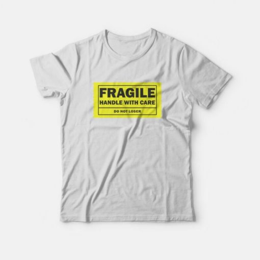 Fragile Handle With Care Do Not Loser T-Shirt