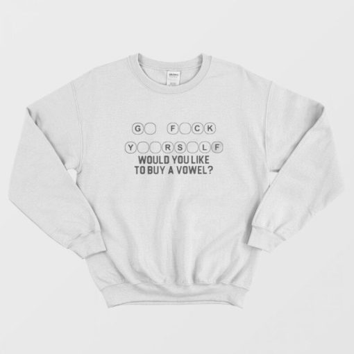 Go Fuck Yourself Would You Like To Buy A Vowel Sweatshirt