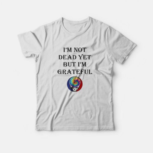 Grateful Dead Logo I’m Not Dead Yet But I’m Grateful T-Shirt
