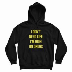 I Don't Need Life I'm High On Drugs Hoodie