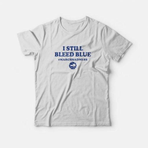 I Still Bleed Blue March Sadness T-Shirt