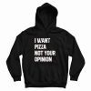 I Want Pizza Not Your Opinion Quotes Hoodie