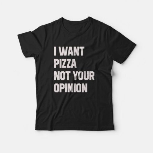 I Want Pizza Not Your Opinion Quotes T-Shirt
