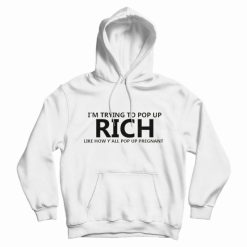 I'm Trying To Pop Up Rich Like How Y'all Pop Up Pregnant Hoodie