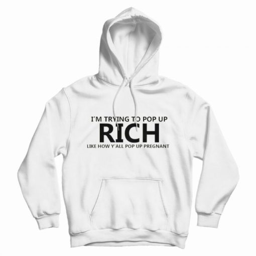 I'm Trying To Pop Up Rich Like How Y'all Pop Up Pregnant Hoodie