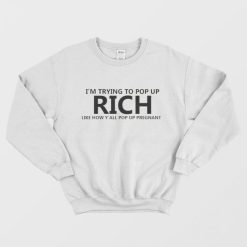 I'm Trying To Pop Up Rich Like How Y'all Pop Up Pregnant Sweatshirt