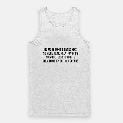 No More Toxic Friendships Only Toxic By Britney Spears Tank Top