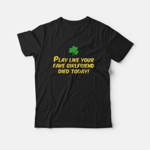Play Like Your Fake Girlfriend Died Today T-shirt