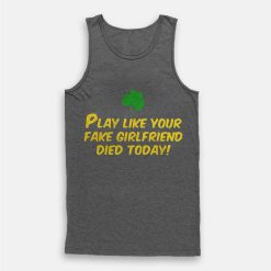 Play Like Your Fake Girlfriend Died Today Tank Top