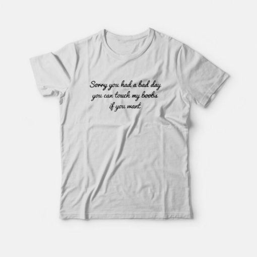 Sorry You Had A Bad Day You Can't Touch My Boobs T-Shirt