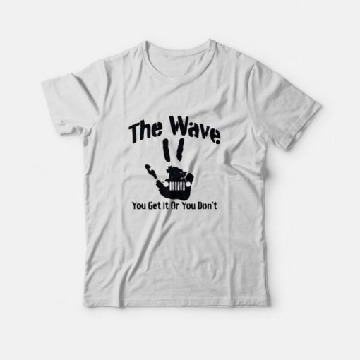 The Wave You Get It Or You Don’t 4×4 Saying Hand Driving T-shirt