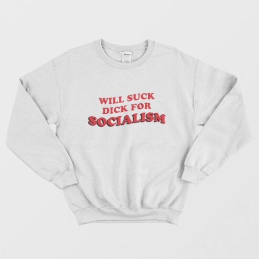 Will Suck Dick For Socialism Sweatshirt