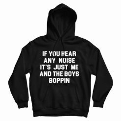 If You Hear Any Noise It's Just Me And The Boys Boppin Hoodie