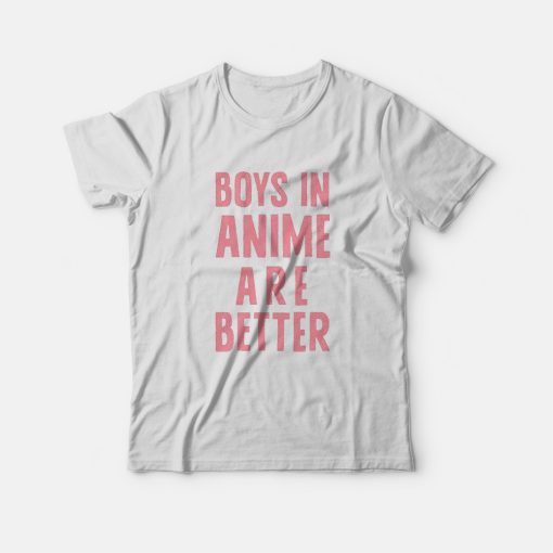 Boys In Anime Are Better T-Shirt