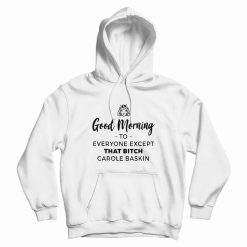Good Morning To Everyone Except That Bitch Carole Baskin Hoodie