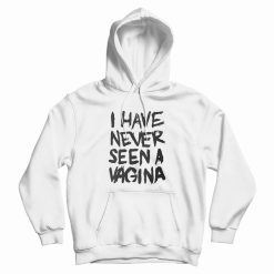 I Have Never Seen A Vagina Hoodie