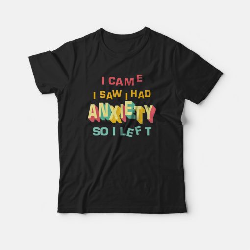 I Came I Saw I Had Anxiety So I Left For Unisex T-Shirt