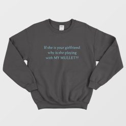 If She Is Your Girlfriend Why Is She Playing With My Mullet Sweatshirt
