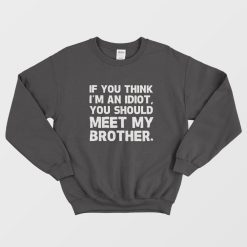 If You Think I'm an Idiot You Should Meet My Brother Sweatshirt
