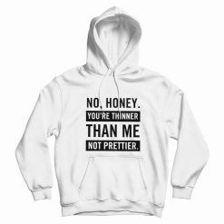 No Honey You're Thinner Than Me Not Prettier Hoodie