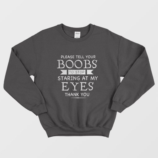 Please Tell Your Boobs To Stop Staring At My Eyes Sweatshirt