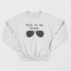 Talk To Me Goose Sweatshirt