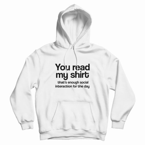 You Read My Shirt That's Enough Social Interaction Hoodie