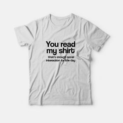 You Read My Shirt Thats Enough Social Interaction T-Shirt