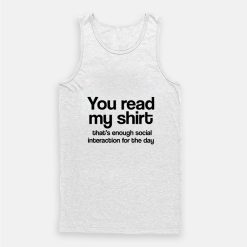 You Read My Shirt That's Enough Social Interaction Tank Top