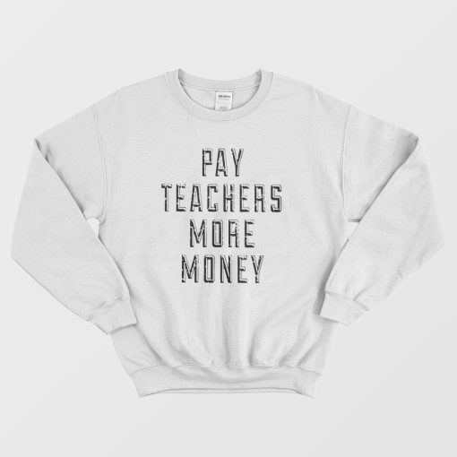 Pay Teachers More Money Sweatshirt