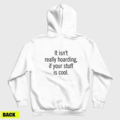 It Isn't Really Hoarding If Your Stuff Is Cool Hoodie