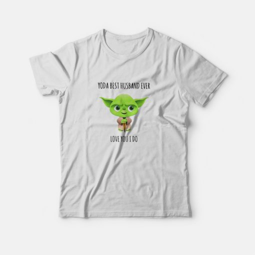 Yoda Best Husband Ever Love You I Do T-Shirt