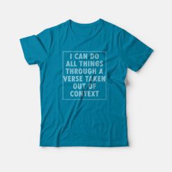 I Can Do All Things Through A Verse Taken Out Of Context T-Shirt