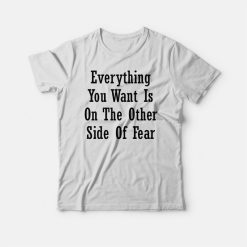 Everything You Want Is On The Other Side Of Fear Funny T-shirt