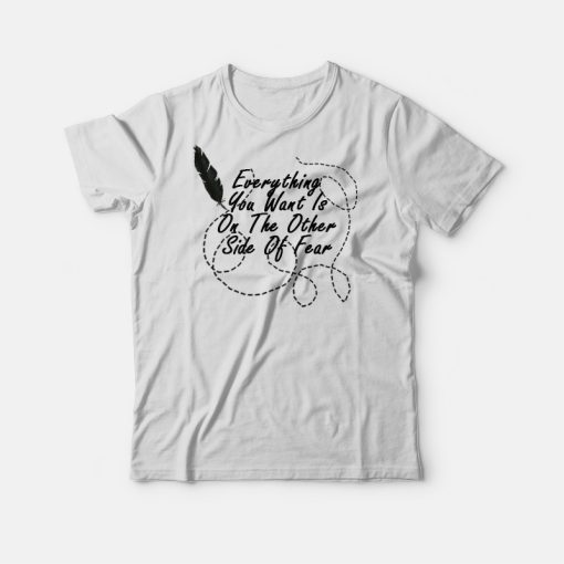Everything You Want Is On The Other Side Of Fear T-shirt