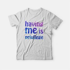 Having Me Is Privilege T-Shirt