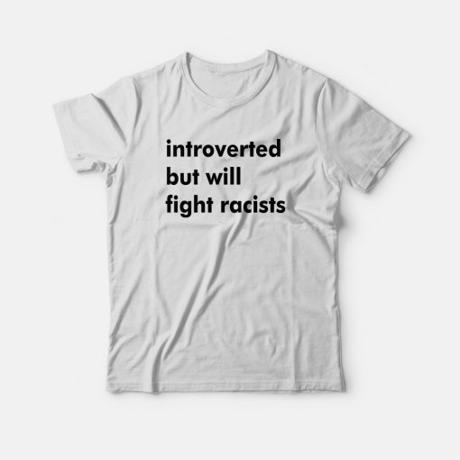Introverted But Will Fight Racists T-Shirt