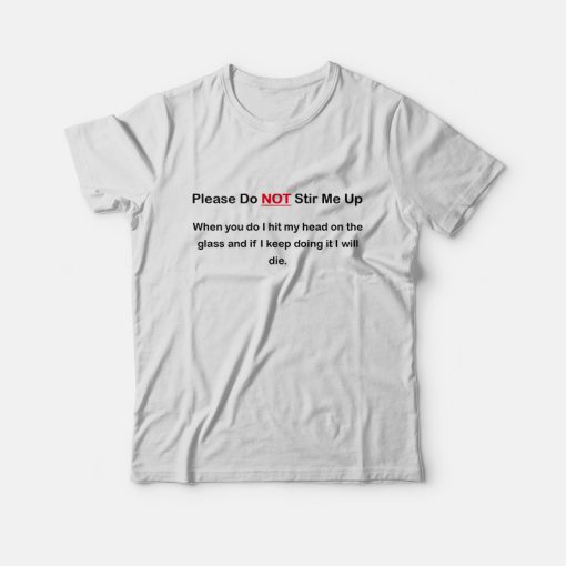 Please Do Not Stir Me Up T-shirt
