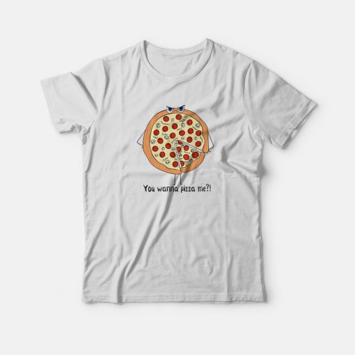 You Wanna Piece of Me Funny Pizza T-shirt