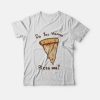 You Wanna Pizza Me Tasty Food T-shirt