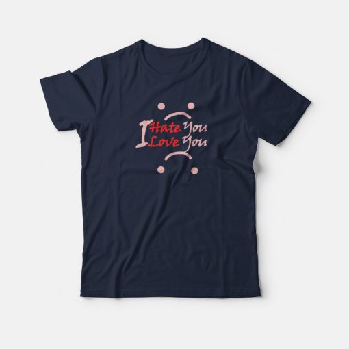I Hate You I Love You T-shirt