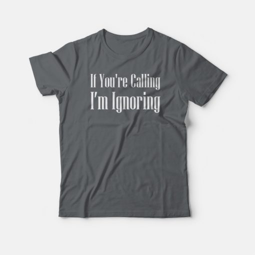 If You're Calling I’m Ignoring Simple Design T-shirt