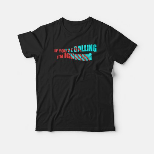 If You're Calling I’m Ignoring T-shirt