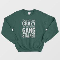 I'm Really Not Crazy I'm Just Being Gang Stalked Sweatshirt