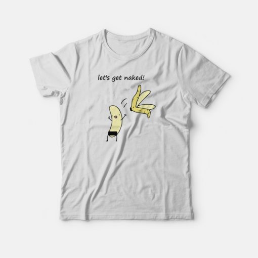 Let's Get Naked Banana Funny T-shirt